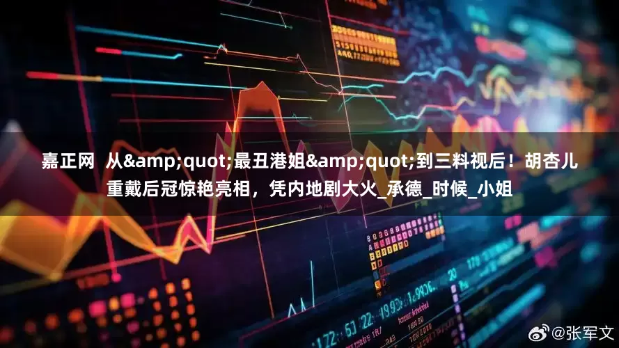 嘉正网  从&quot;最丑港姐&quot;到三料视后！胡杏儿重戴后冠惊艳亮相，凭内地剧大火_承德_时候_小姐