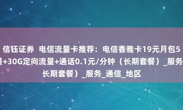 信钰证券  电信流量卡推荐：电信香雅卡19元月包50G通用流量+30G定向流量+通话0.1元/分钟（长期套餐）_服务_通信_地区