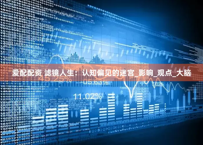 爱配配资 滤镜人生：认知偏见的迷宫_影响_观点_大脑
