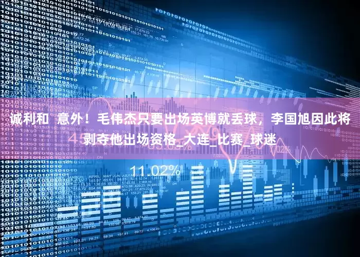 诚利和  意外！毛伟杰只要出场英博就丢球，李国旭因此将剥夺他出场资格_大连_比赛_球迷