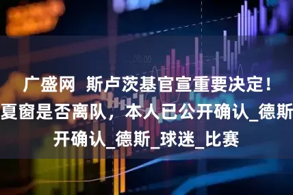 广盛网  斯卢茨基官宣重要决定！事关米内罗夏窗是否离队，本人已公开确认_德斯_球迷_比赛