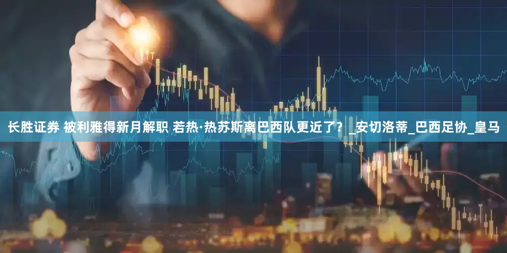 长胜证券 被利雅得新月解职 若热·热苏斯离巴西队更近了？_安切洛蒂_巴西足协_皇马