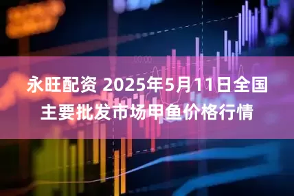 永旺配资 2025年5月11日全国主要批发市场甲鱼价格行情
