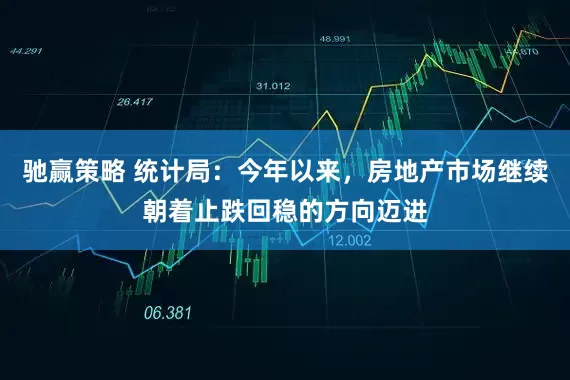 驰赢策略 统计局：今年以来，房地产市场继续朝着止跌回稳的方向迈进