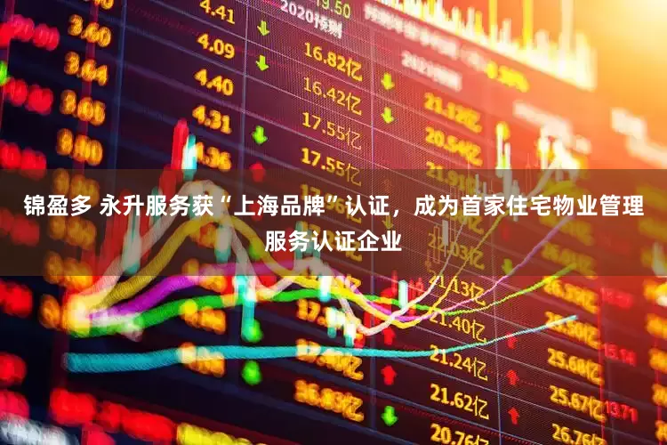 锦盈多 永升服务获“上海品牌”认证，成为首家住宅物业管理服务认证企业