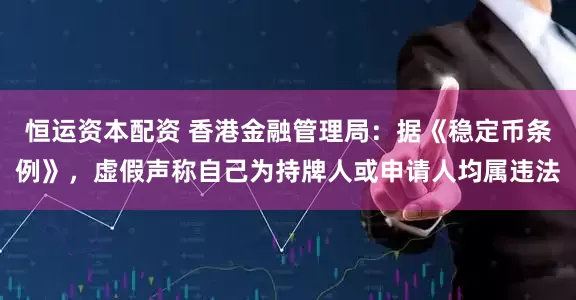 恒运资本配资 香港金融管理局：据《稳定币条例》，虚假声称自己为持牌人或申请人均属违法