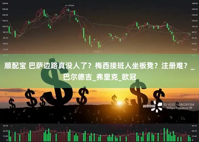 顺配宝 巴萨边路真没人了？梅西接班人坐板凳？注册难？_巴尔德吉_弗里克_欧冠
