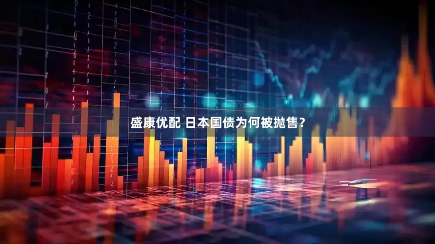 盛康优配 日本国债为何被抛售？