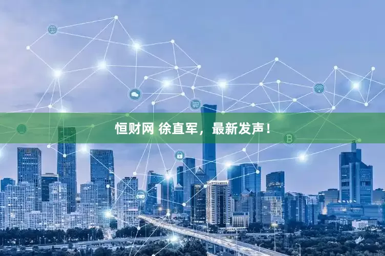 恒财网 徐直军，最新发声！