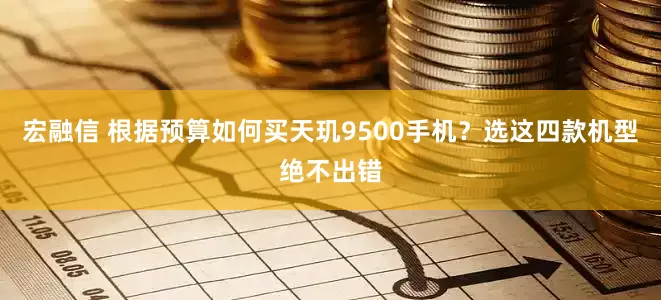 宏融信 根据预算如何买天玑9500手机？选这四款机型绝不出错